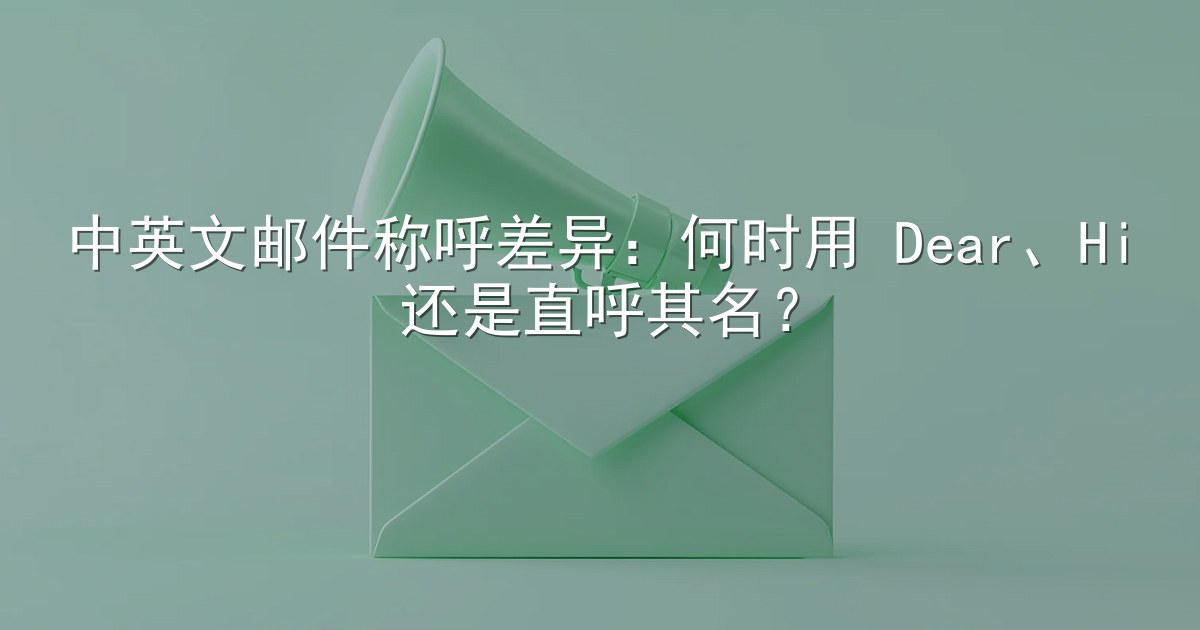 中英文邮件称呼差异：何时用 Dear、Hi 还是直呼其名？