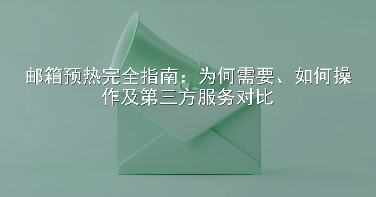 邮箱预热完全指南：为何需要、如何操作及第三方服务对比