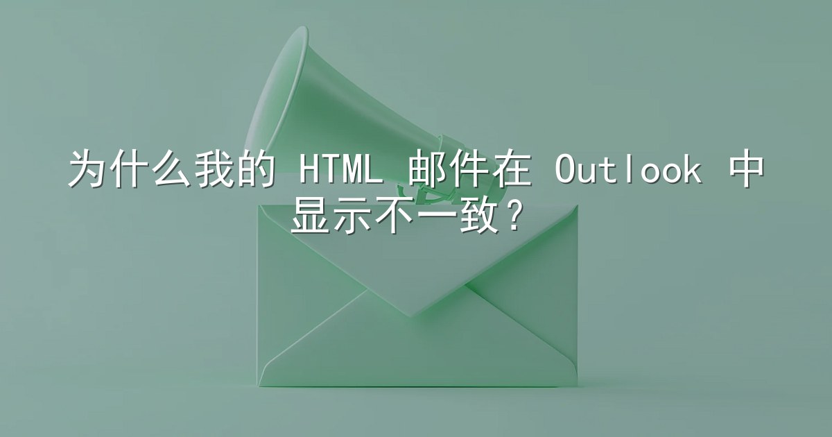 为什么我的 HTML 邮件在 Outlook 中显示不一致？