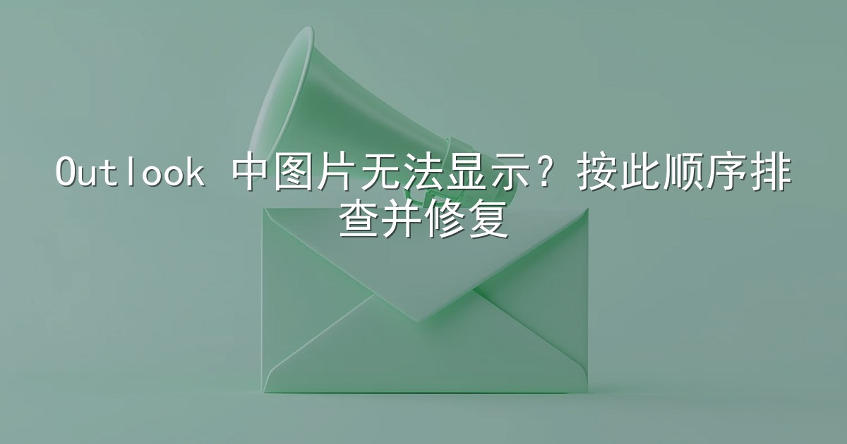 Outlook 中图片无法显示？按此顺序排查并修复