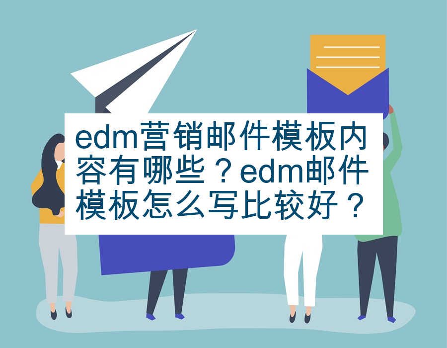 edm营销邮件模板内容有哪些？edm邮件模板怎么写比较好？