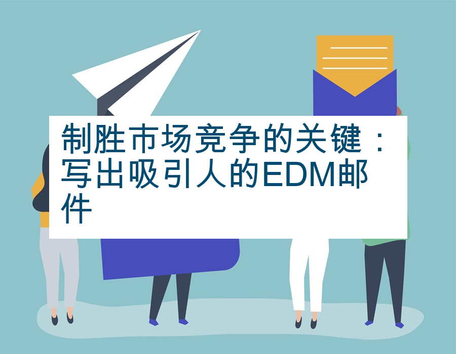 制胜市场竞争的关键：写出吸引人的EDM邮件