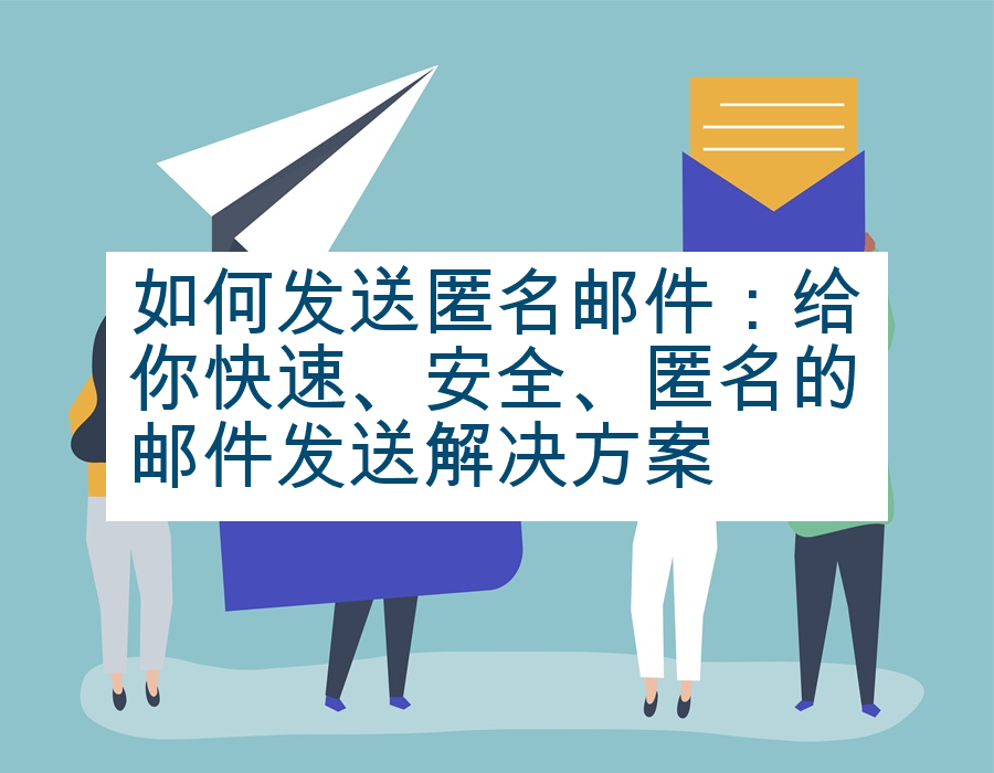 如何发送匿名邮件：给你快速、安全、匿名的邮件发送解决方案