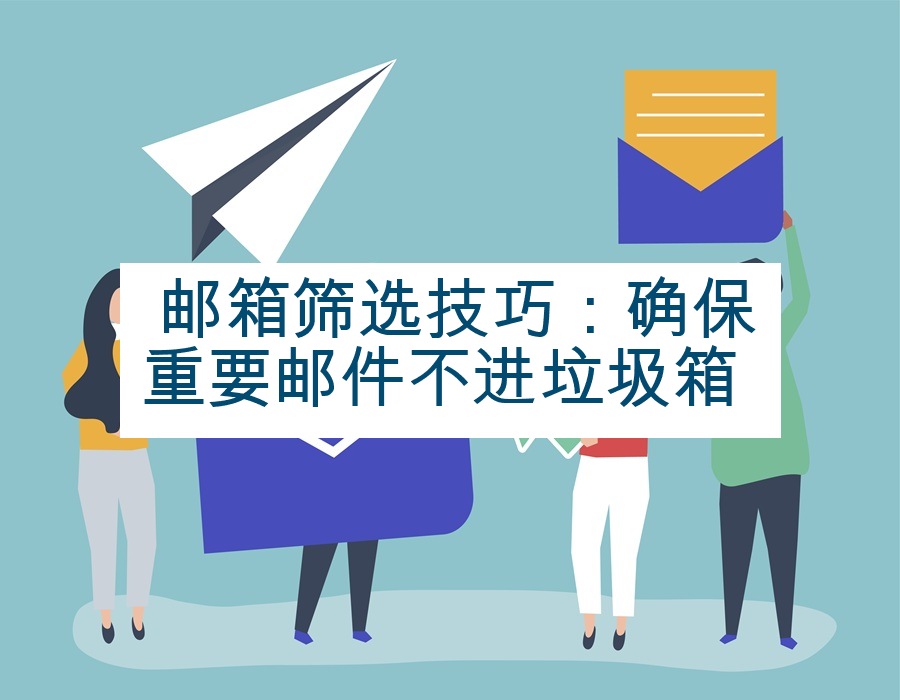  邮箱筛选技巧：确保重要邮件不进垃圾箱