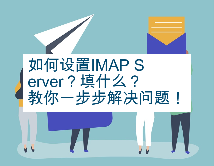 如何设置IMAP Server？填什么？教你一步步解决问题！