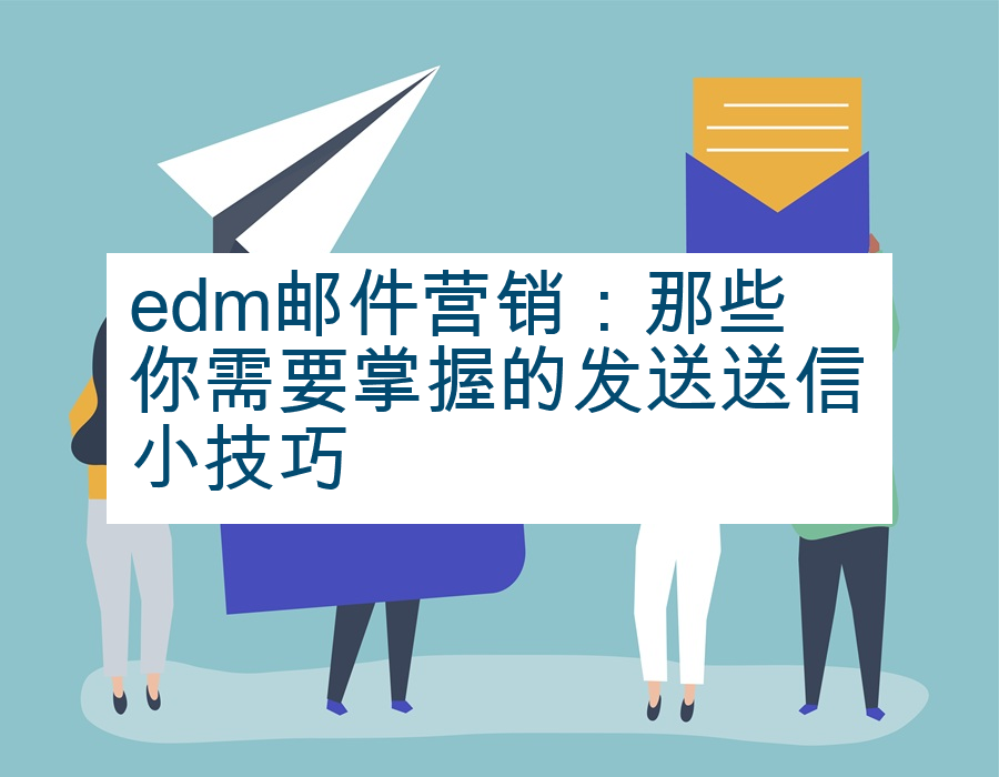 edm邮件营销：那些你需要掌握的发送送信小技巧