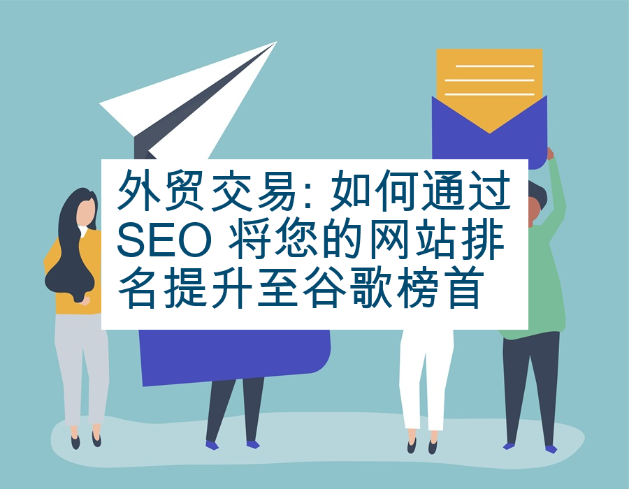 外贸交易: 如何通过SEO 将您的网站排名提升至谷歌榜首