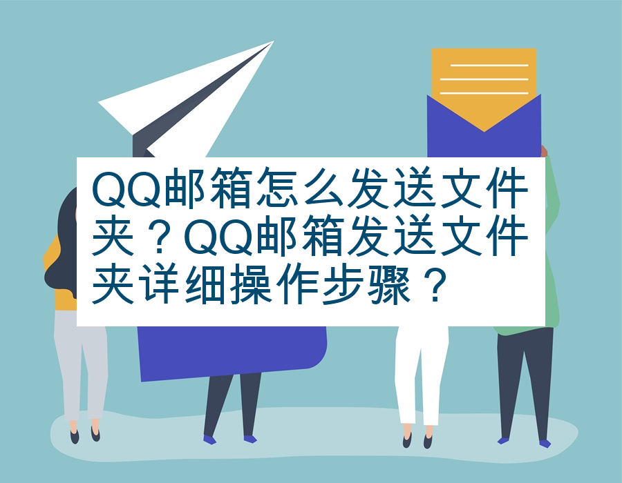 QQ邮箱怎么发送文件夹？QQ邮箱发送文件夹详细操作步骤？