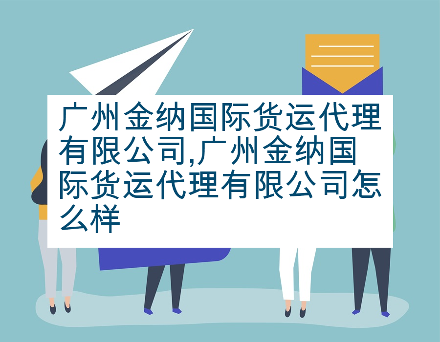 广州金纳国际货运代理有限公司,广州金纳国际货运代理有限公司怎么样