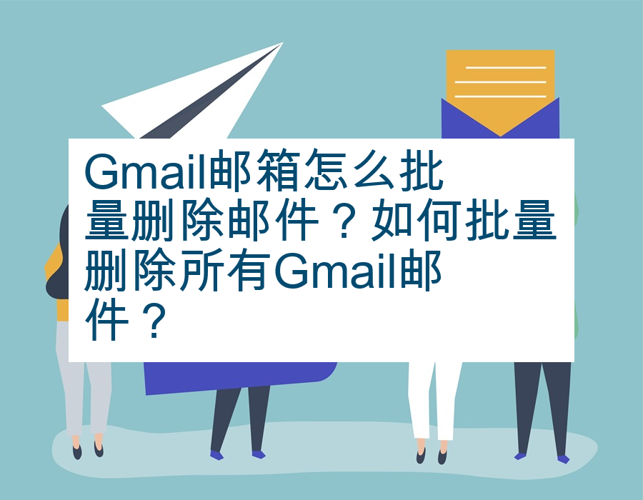 Gmail邮箱怎么批量删除邮件？如何批量删除所有Gmail邮件？