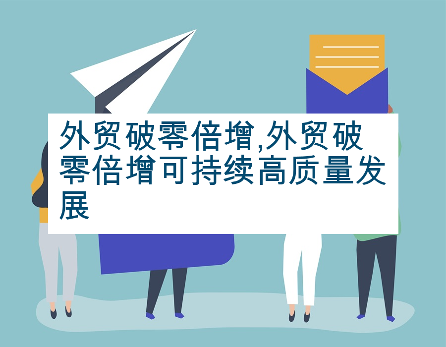 外贸破零倍增,外贸破零倍增可持续高质量发展