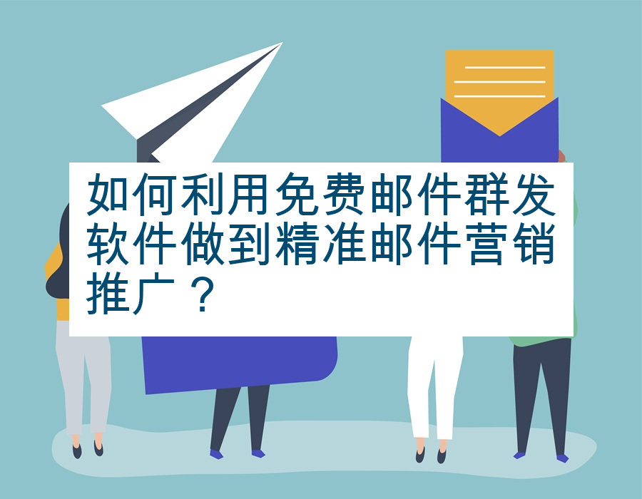 如何利用免费邮件群发软件做到精准邮件营销推广？