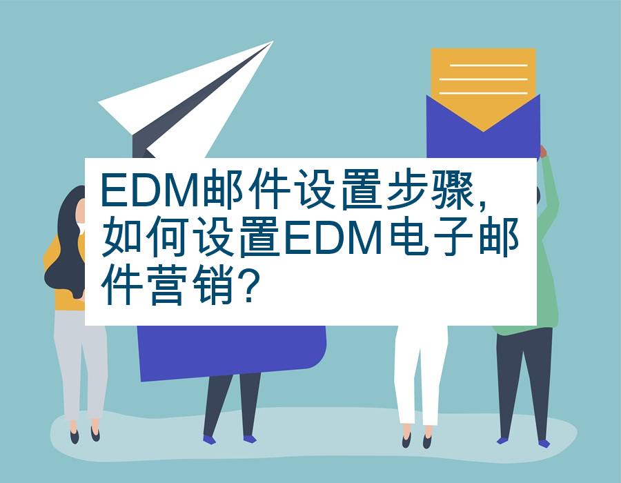 EDM邮件设置步骤,如何设置EDM电子邮件营销?