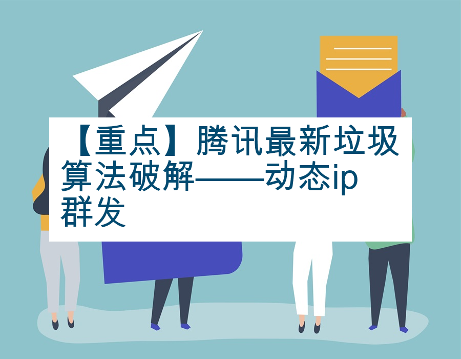 【重点】腾讯最新垃圾算法破解——动态ip群发