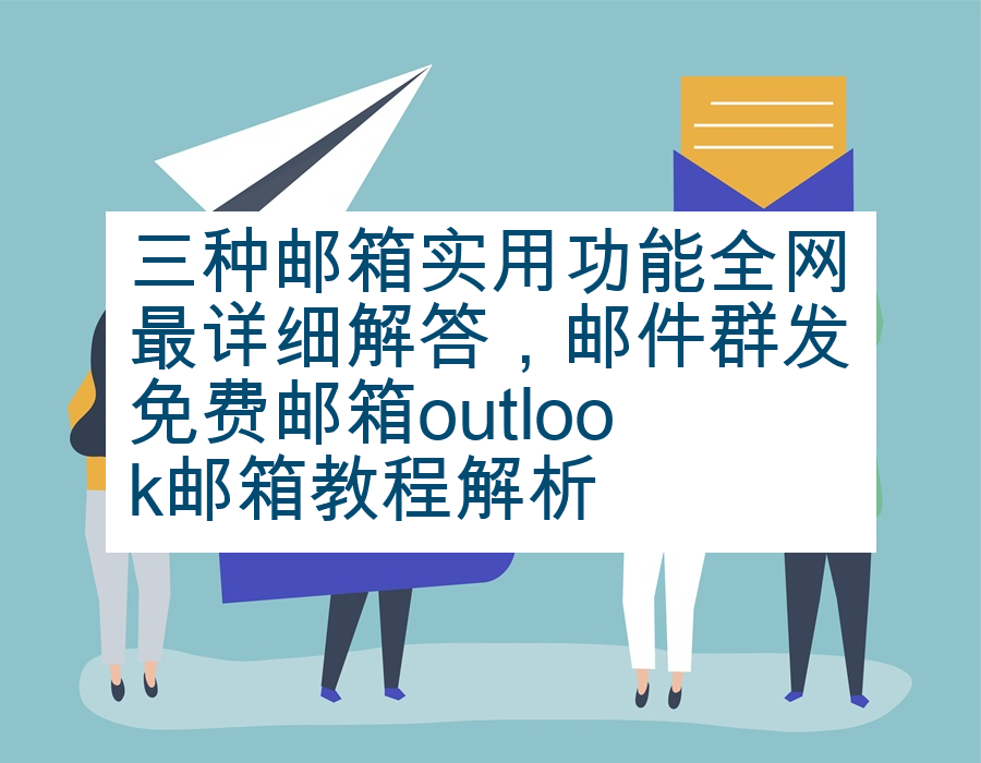 三种邮箱实用功能全网最详细解答，邮件群发免费邮箱outlook邮箱教程解析