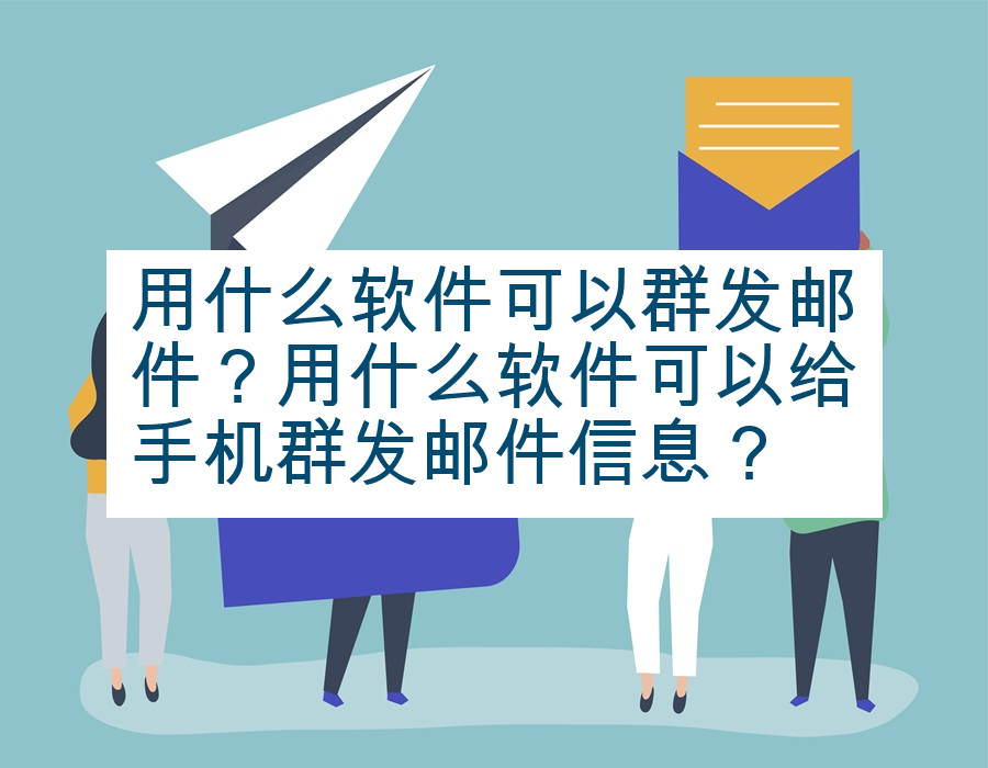 用什么软件可以群发邮件？用什么软件可以给手机群发邮件信息？