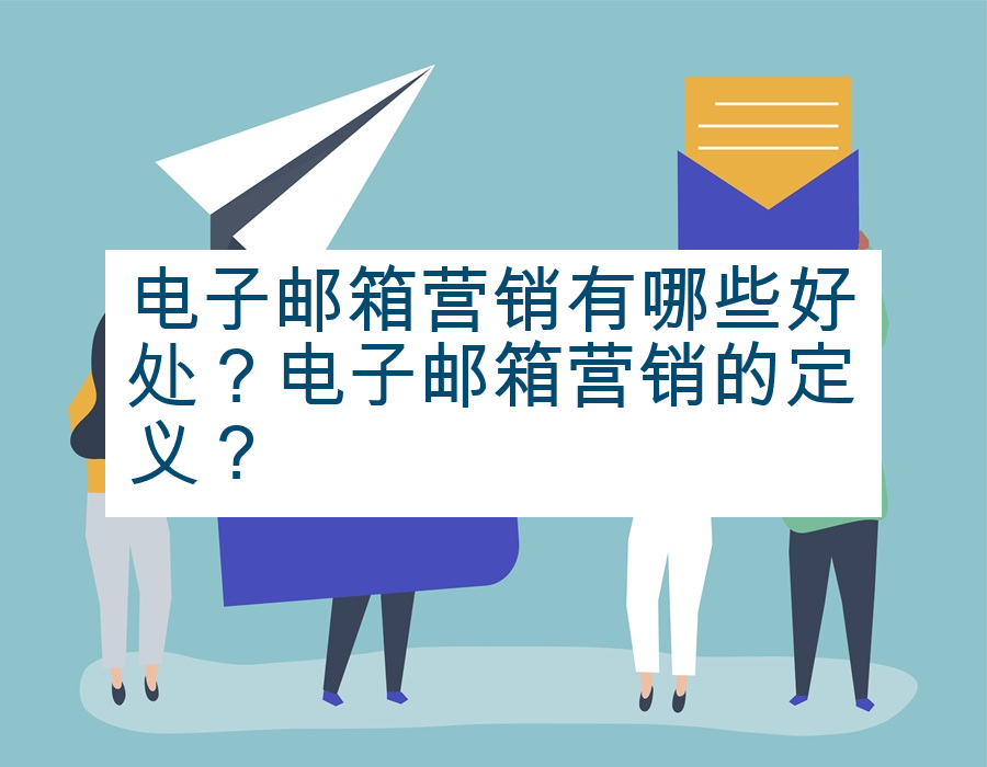 电子邮箱营销有哪些好处？电子邮箱营销的定义？