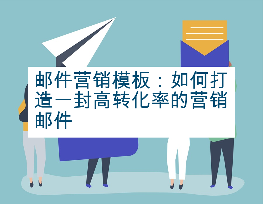 邮件营销模板：如何打造一封高转化率的营销邮件