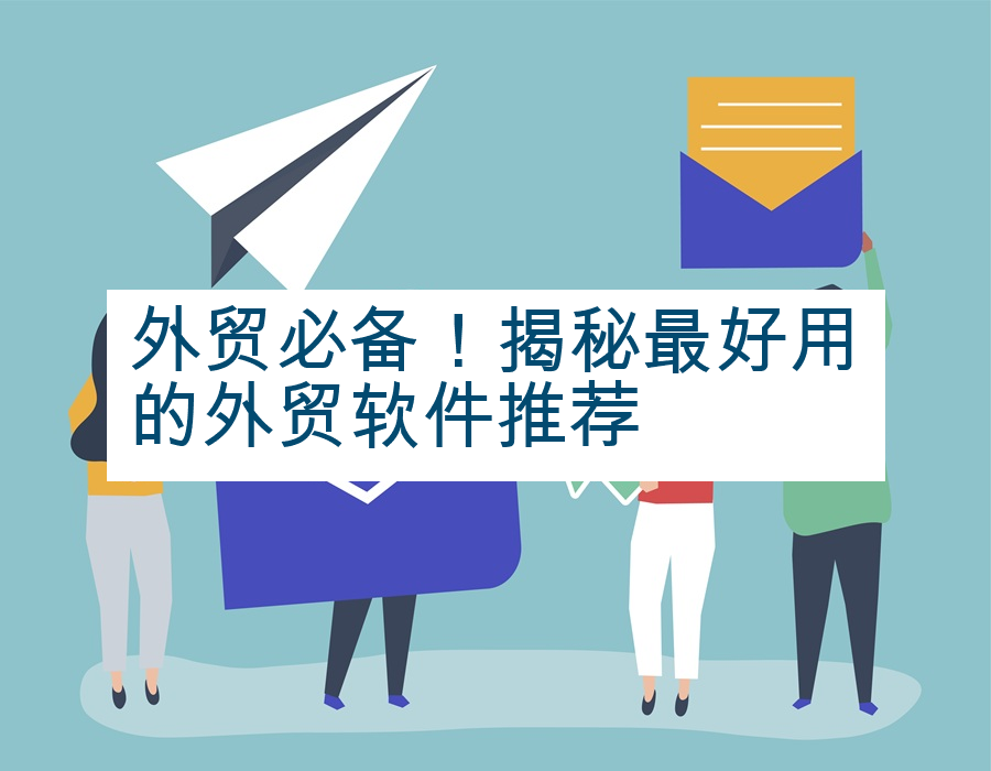 外贸必备！揭秘最好用的外贸软件推荐