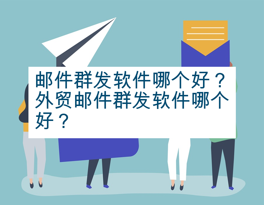 邮件群发软件哪个好？外贸邮件群发软件哪个好？