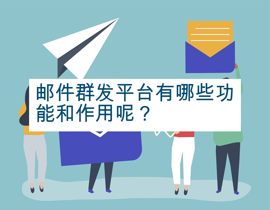 邮件群发平台有哪些功能和作用呢？