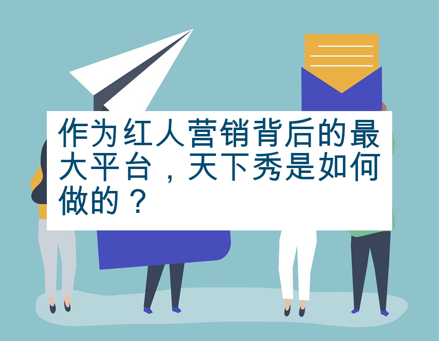作为红人营销背后的最大平台，天下秀是如何做的？