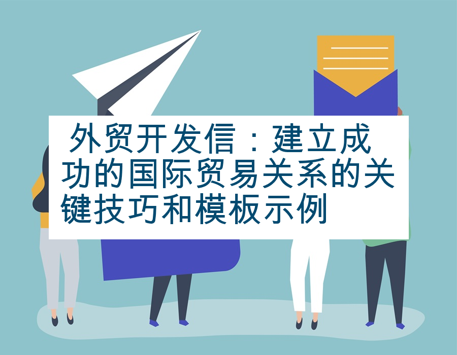  外贸开发信：建立成功的国际贸易关系的关键技巧和模板示例