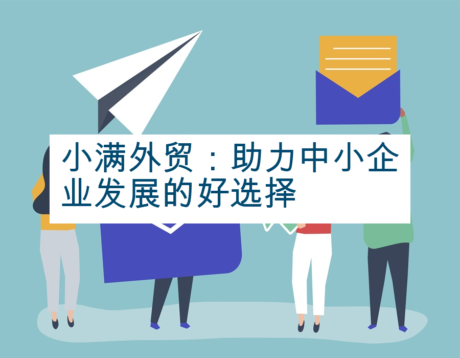小满外贸：助力中小企业发展的好选择