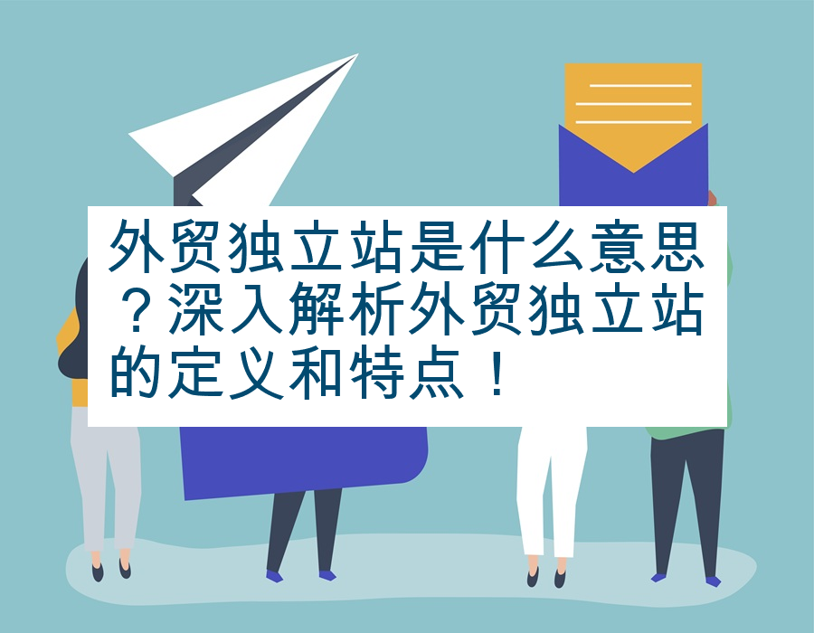外贸独立站是什么意思？深入解析外贸独立站的定义和特点！