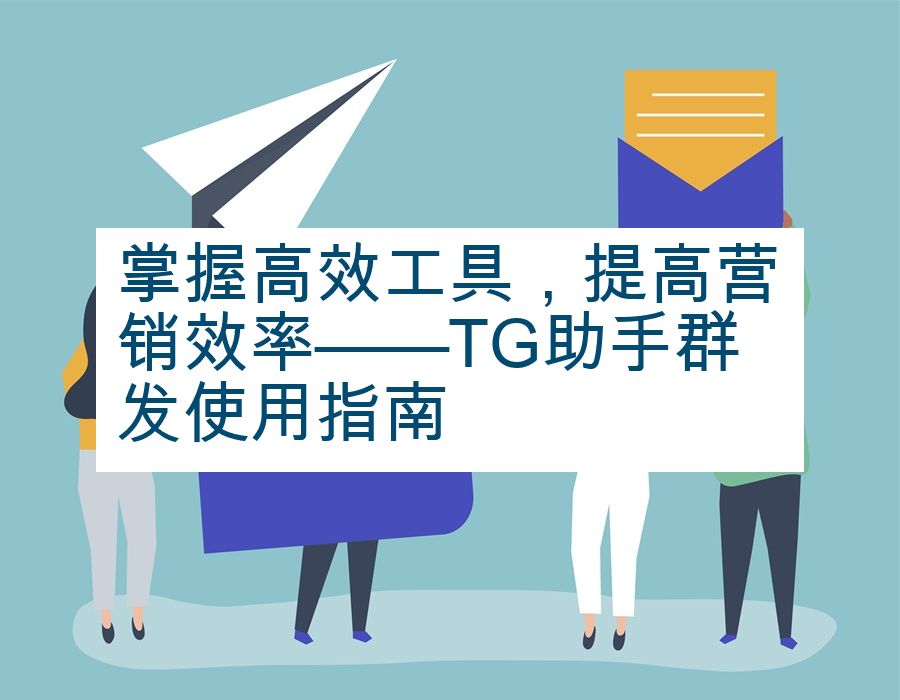 掌握高效工具，提高营销效率——TG助手群发使用指南