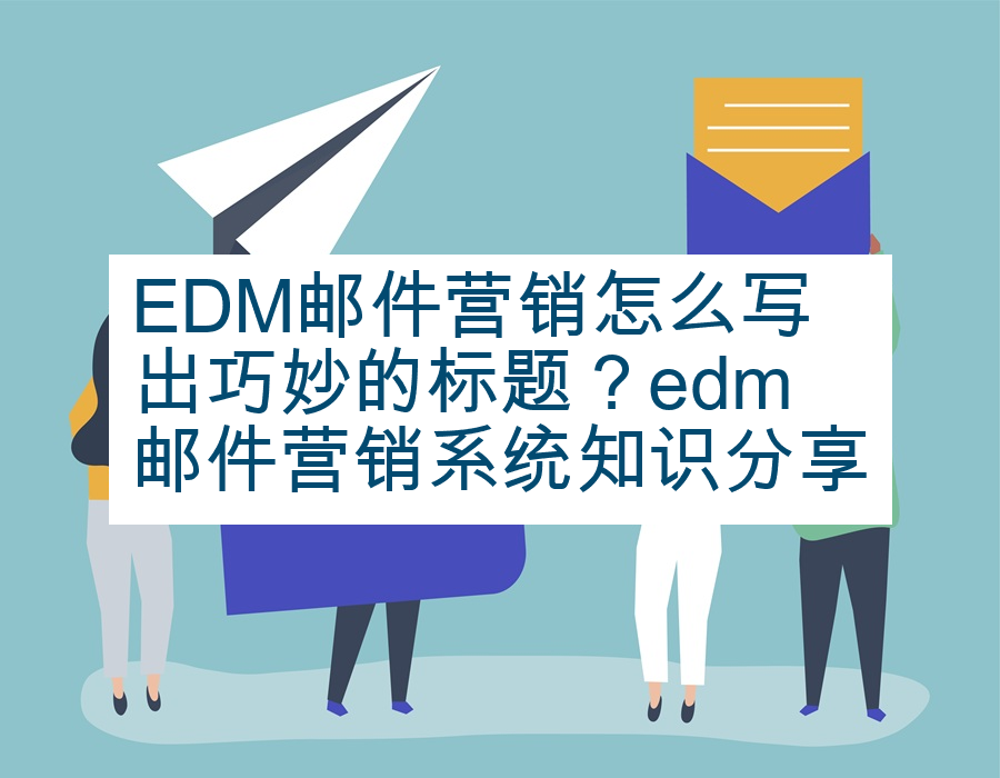EDM邮件营销怎么写出巧妙的标题？edm邮件营销系统知识分享