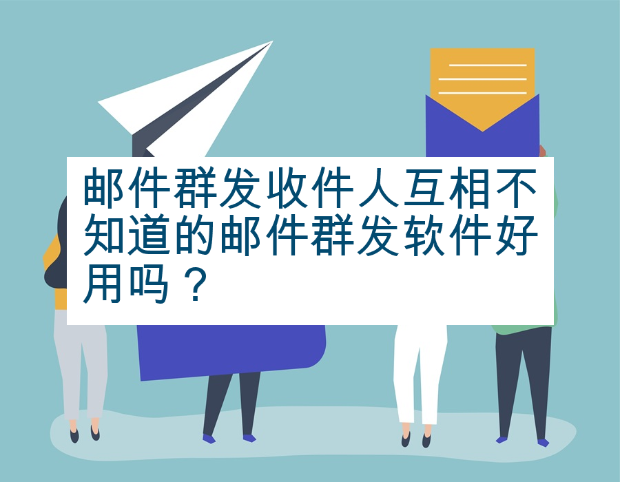 邮件群发收件人互相不知道的邮件群发软件好用吗？