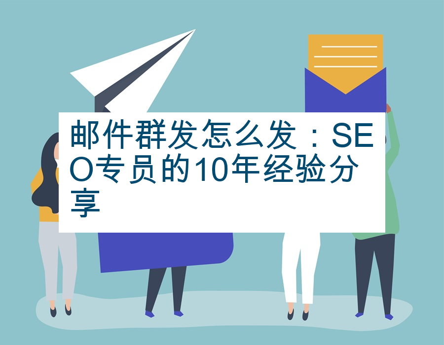 邮件群发怎么发：SEO专员的10年经验分享