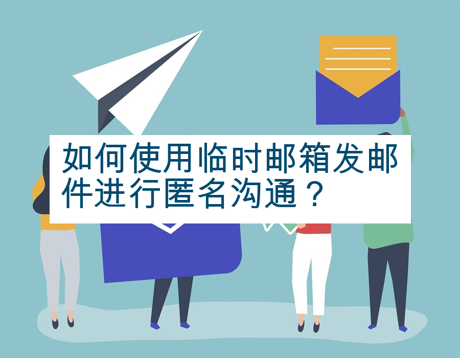 如何使用临时邮箱发邮件进行匿名沟通？