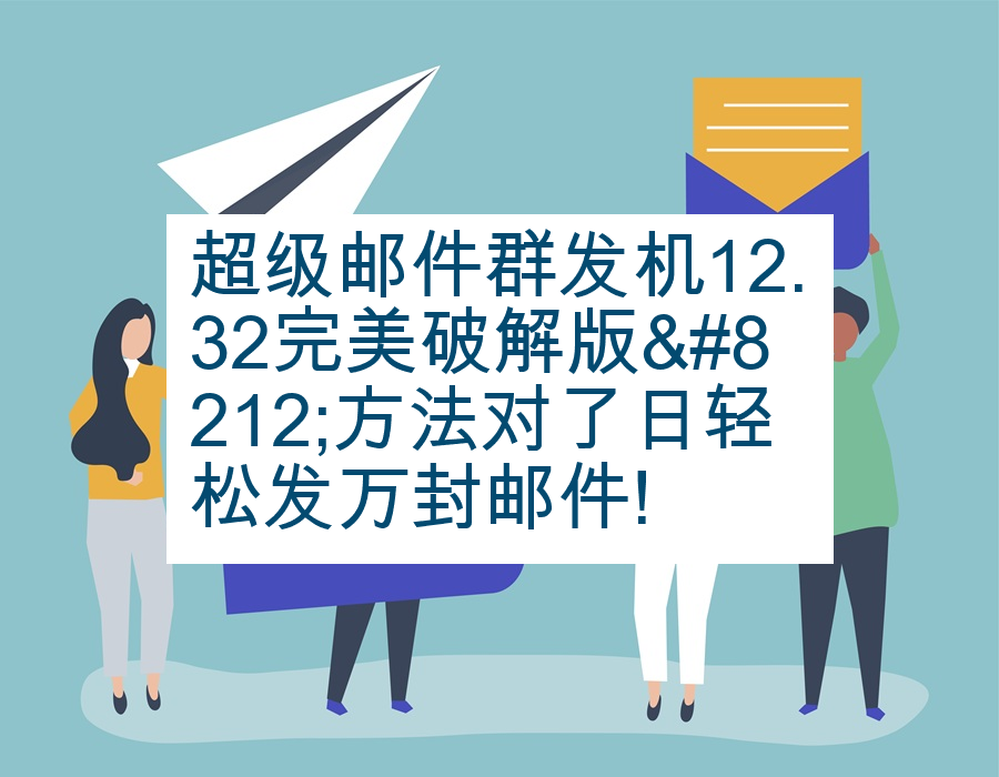 超级邮件群发机12.32完美破解版—方法对了日轻松发万封邮件!