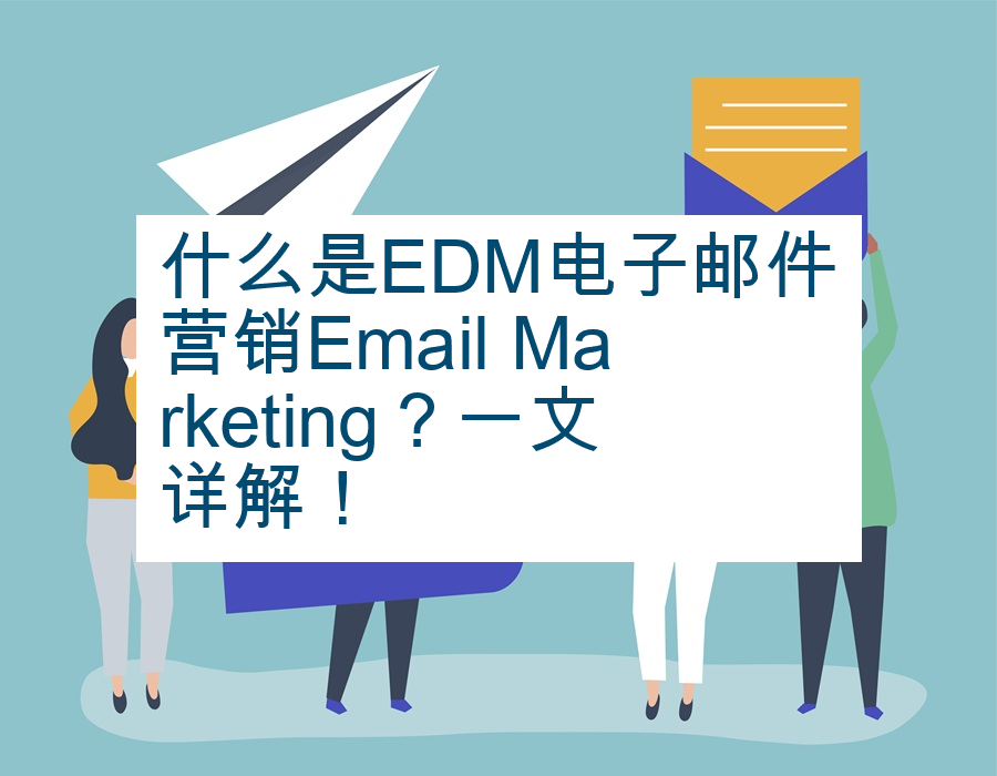 什么是EDM电子邮件营销Email Marketing？一文详解！