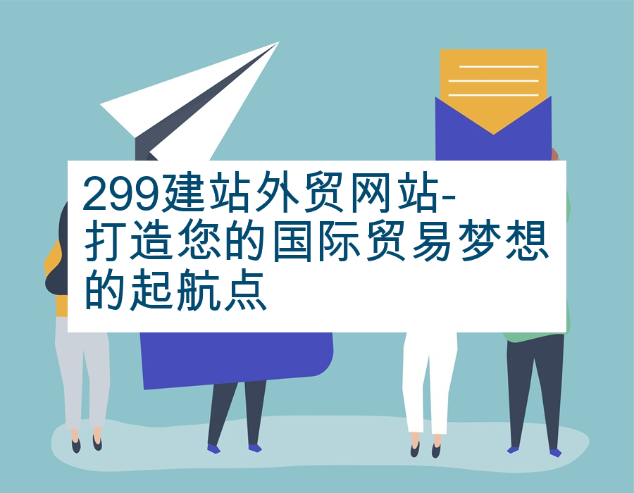 299建站外贸网站-打造您的国际贸易梦想的起航点