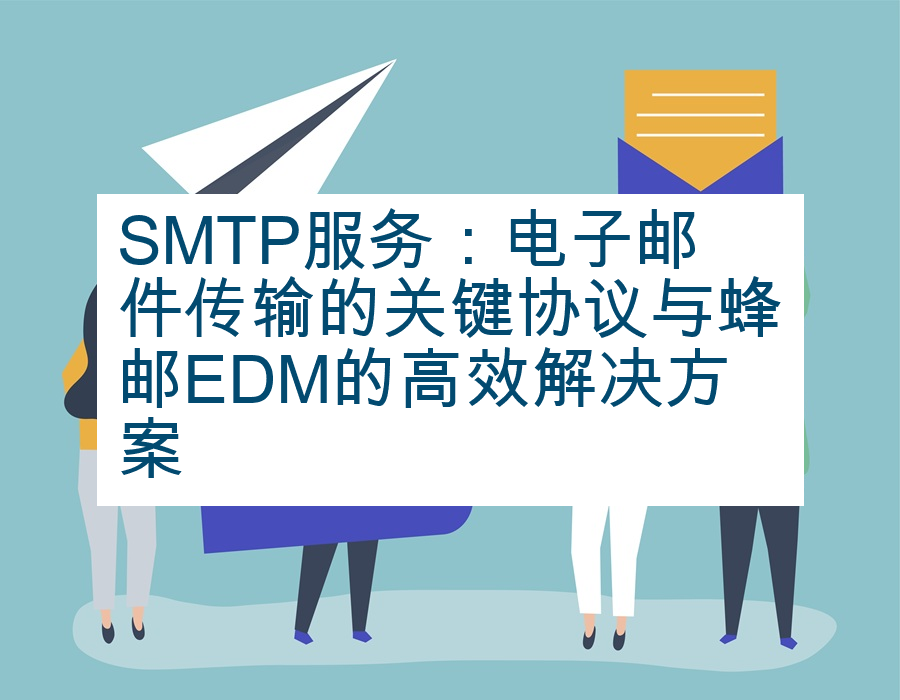 SMTP服务：电子邮件传输的关键协议与蜂邮EDM的高效解决方案