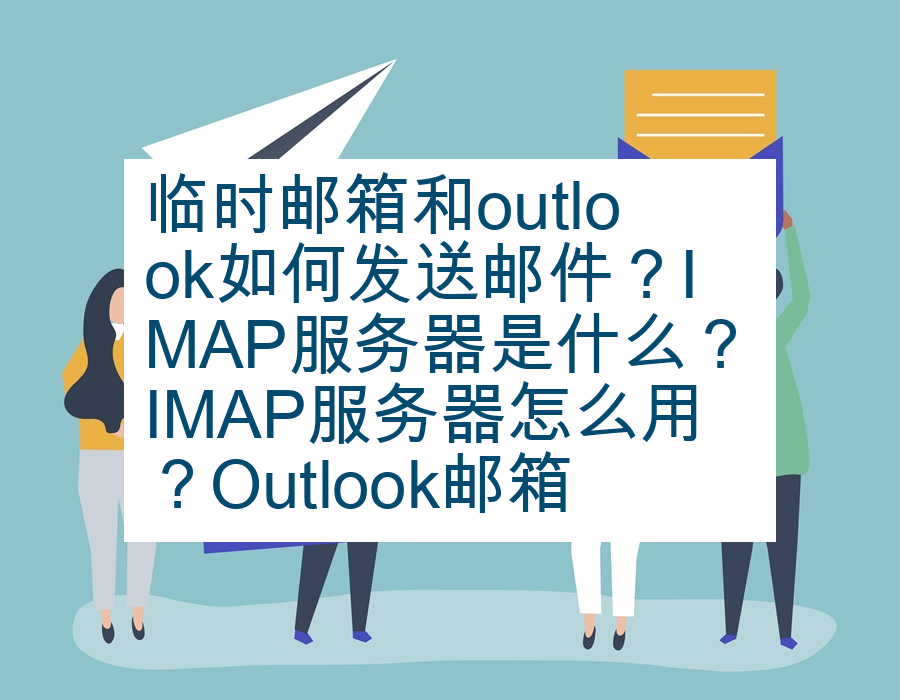 临时邮箱和outlook如何发送邮件？IMAP服务器是什么？IMAP服务器怎么用？Outlook邮箱注册流程解析