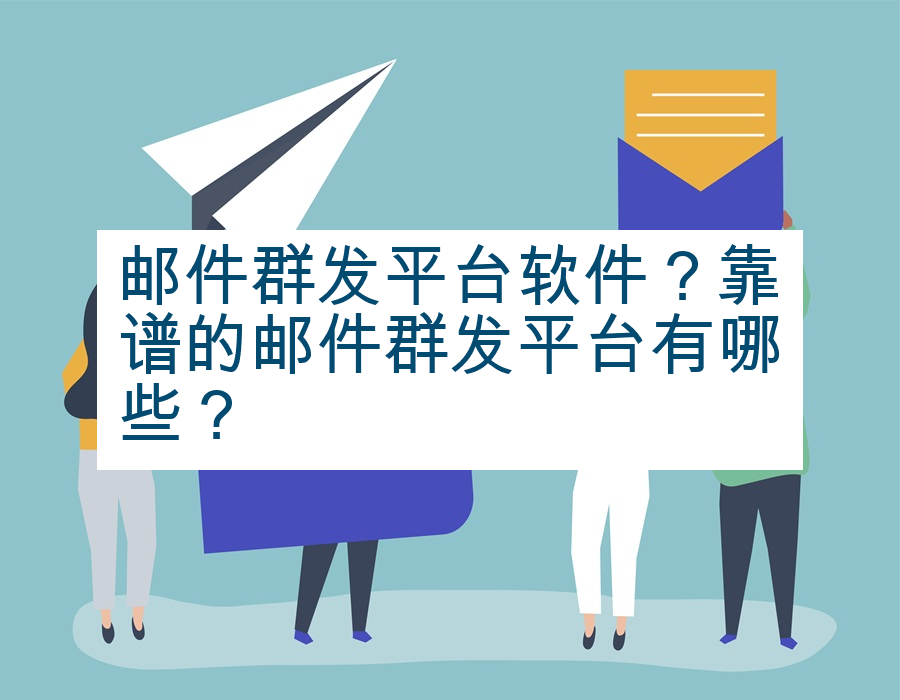 邮件群发平台软件？靠谱的邮件群发平台有哪些？