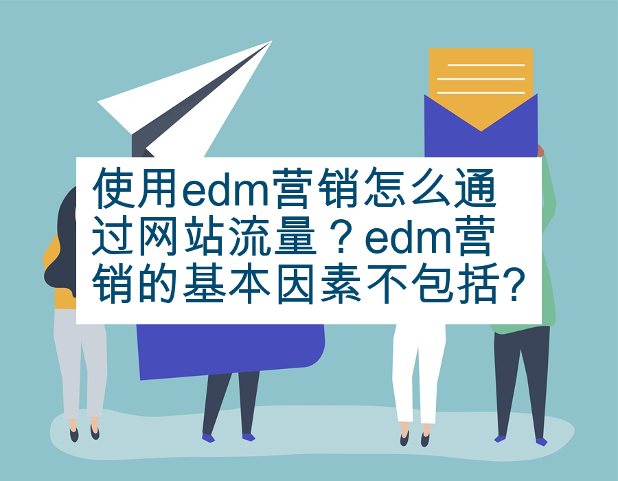 使用edm营销怎么通过网站流量？edm营销的基本因素不包括?