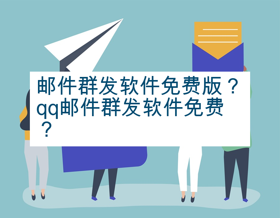 邮件群发软件免费版？qq邮件群发软件免费？