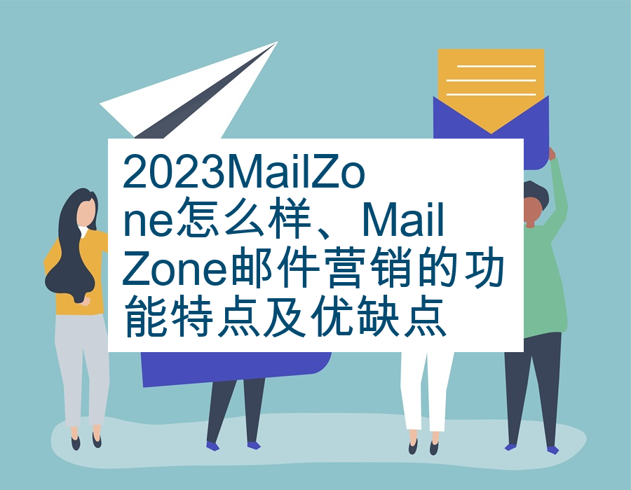 2023MailZone怎么样、MailZone邮件营销的功能特点及优缺点