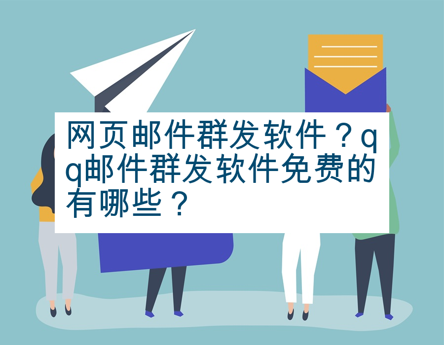 网页邮件群发软件？qq邮件群发软件免费的有哪些？