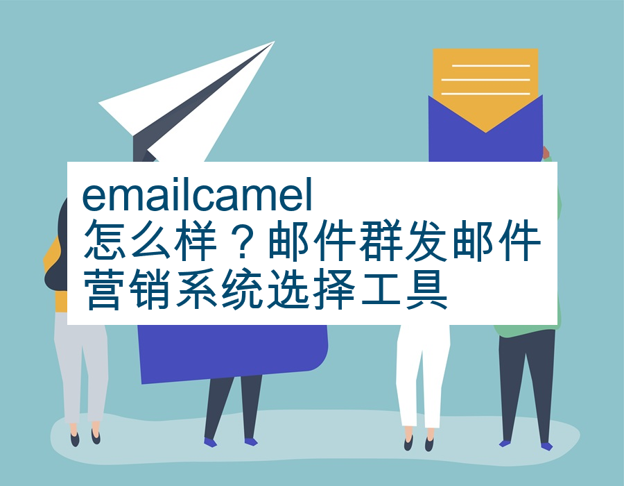 emailcamel怎么样？邮件群发邮件营销系统选择工具