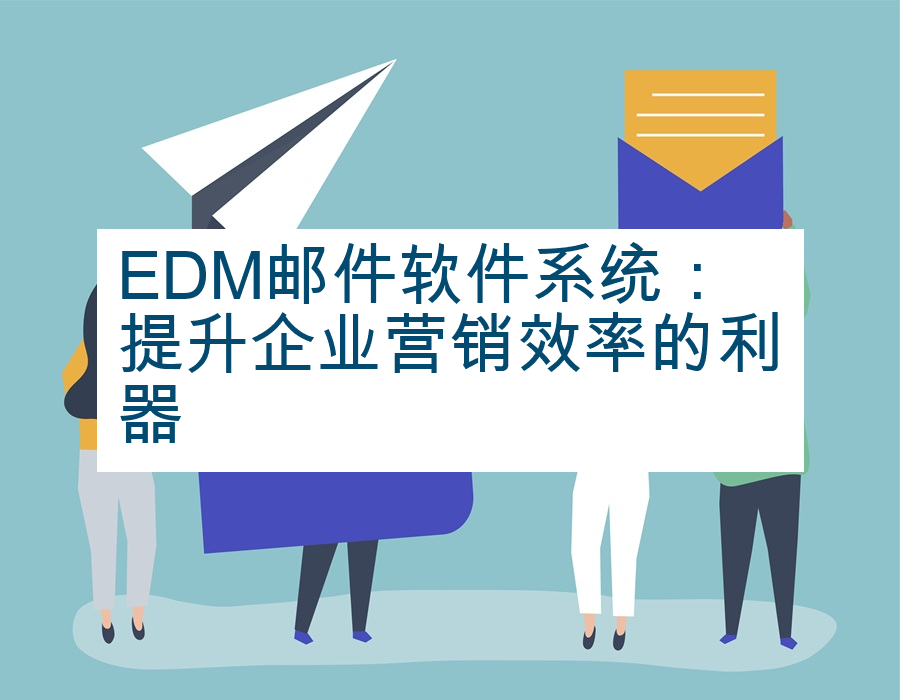 EDM邮件软件系统：提升企业营销效率的利器