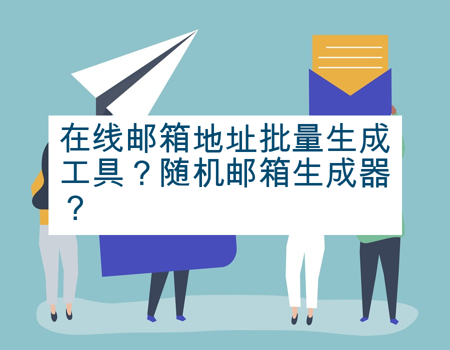 在线邮箱地址批量生成工具？随机邮箱生成器？