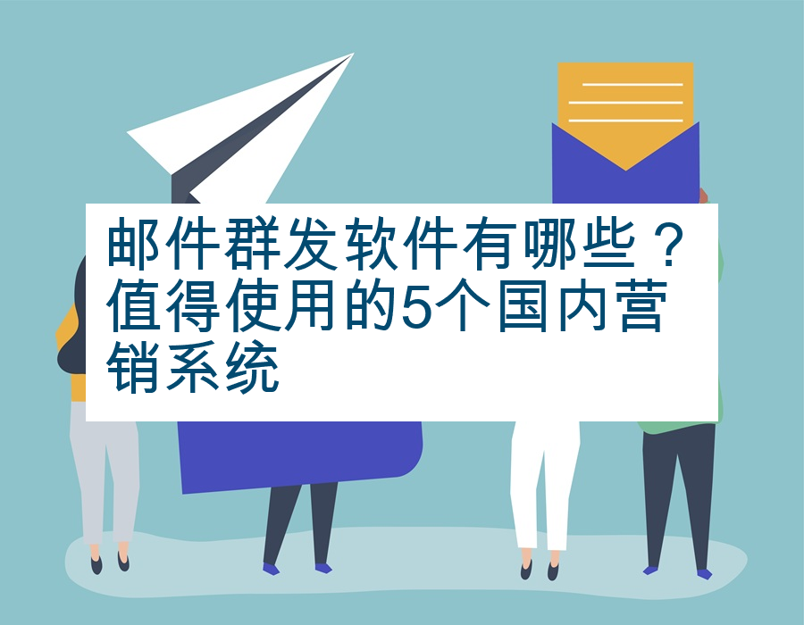 邮件群发软件有哪些？值得使用的5个国内营销系统