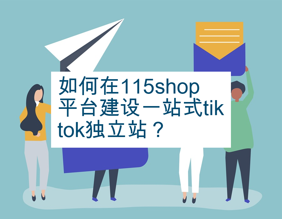如何在115shop平台建设一站式tiktok独立站？