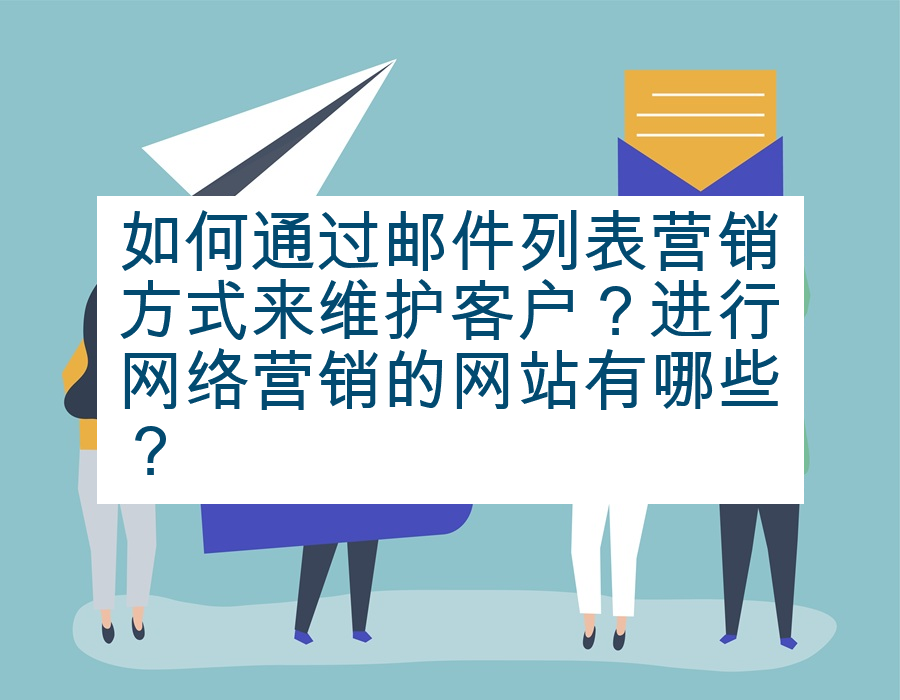 如何通过邮件列表营销方式来维护客户？进行网络营销的网站有哪些？